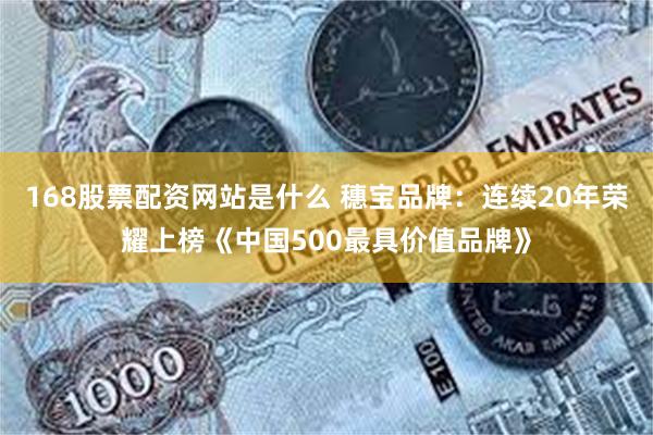 168股票配资网站是什么 穗宝品牌：连续20年荣耀上榜《中国500最具价值品牌》
