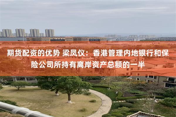 期货配资的优势 梁凤仪：香港管理内地银行和保险公司所持有离岸资产总额的一半