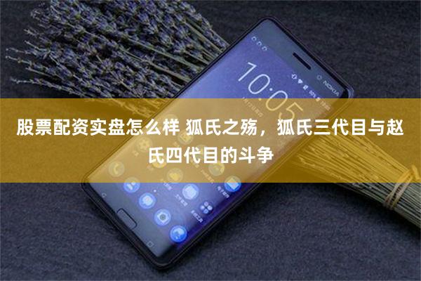 股票配资实盘怎么样 狐氏之殇，狐氏三代目与赵氏四代目的斗争
