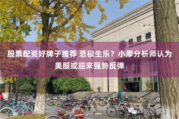 股票配资好牌子推荐 悲极生乐？小摩分析师认为美股或迎来强势反弹