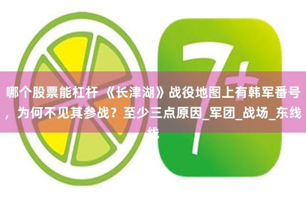 哪个股票能杠杆 《长津湖》战役地图上有韩军番号，为何不见其参战？至少三点原因_军团_战场_东线