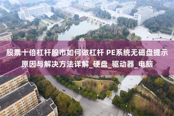 股票十倍杠杆股市如何做杠杆 PE系统无磁盘提示原因与解决方法详解_硬盘_驱动器_电脑