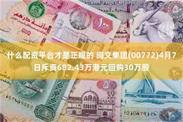 什么配资平台才是正规的 阅文集团(00772)4月7日斥资682.43万港元回购30万股