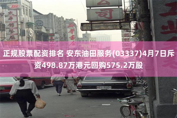 正规股票配资排名 安东油田服务(03337)4月7日斥资498.87万港元回购575.2万股