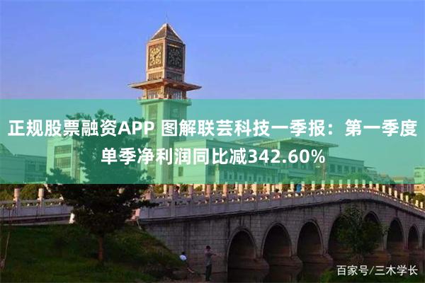 正规股票融资APP 图解联芸科技一季报：第一季度单季净利润同比减342.60%