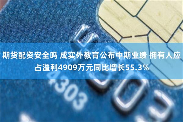 期货配资安全吗 成实外教育公布中期业绩 拥有人应占溢利4909万元同比增长55.3%