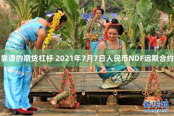 靠谱的期货杠杆 2021年7月7日人民币NDF远期合约