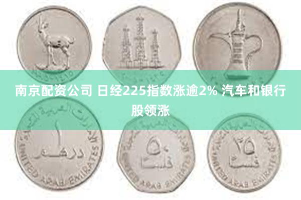 南京配资公司 日经225指数涨逾2% 汽车和银行股领涨