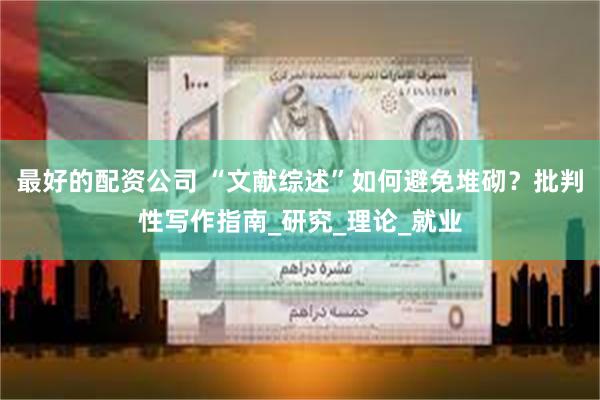 最好的配资公司 “文献综述”如何避免堆砌？批判性写作指南_研究_理论_就业