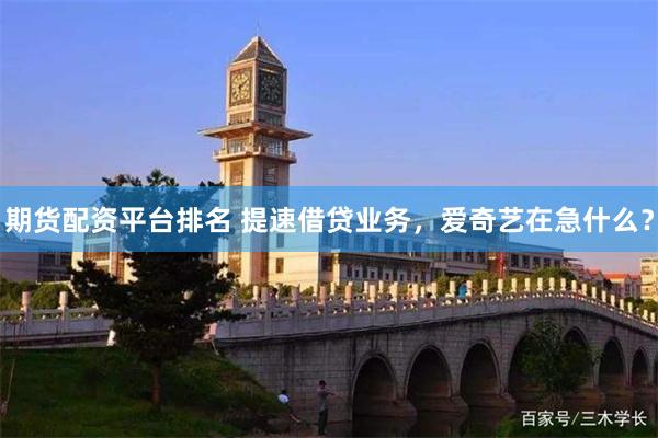 期货配资平台排名 提速借贷业务，爱奇艺在急什么？