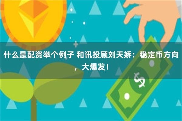 什么是配资举个例子 和讯投顾刘天娇：稳定币方向，大爆发！