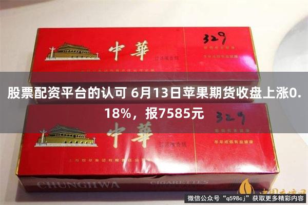 股票配资平台的认可 6月13日苹果期货收盘上涨0.18%，报7585元