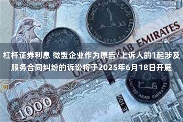杠杆证券利息 微盟企业作为原告/上诉人的1起涉及服务合同纠纷的诉讼将于2025年6月18日开庭