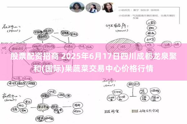 股票配资招商 2025年6月17日四川成都龙泉聚和(国际)果蔬菜交易中心价格行情