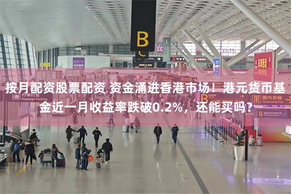 按月配资股票配资 资金涌进香港市场！港元货币基金近一月收益率跌破0.2%，还能买吗？